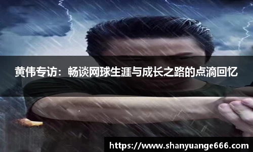 黄伟专访：畅谈网球生涯与成长之路的点滴回忆